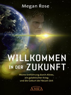 cover image of WILLKOMMEN IN DER ZUKUNFT. Meine Entführung durch Aliens, ein Galaktischer Krieg und die Geburt der Neuen Zeit